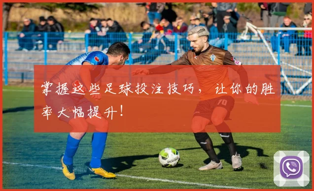 掌握这些足球投注技巧,让你的胜率大幅提升!