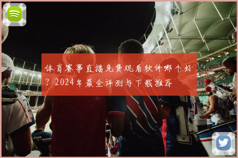 体育赛事直播免费观看软件哪个好?2024年最全评测与下载推荐