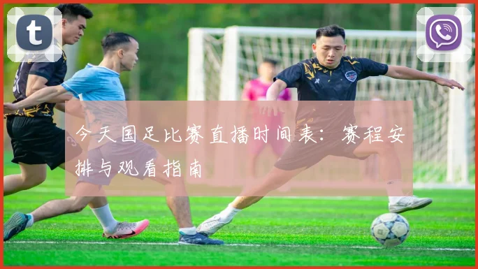 今天国足比赛直播时间表:赛程安排与观看指南