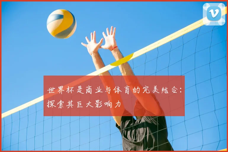 世界杯是商业与体育的完美结合：探索其巨大影响力