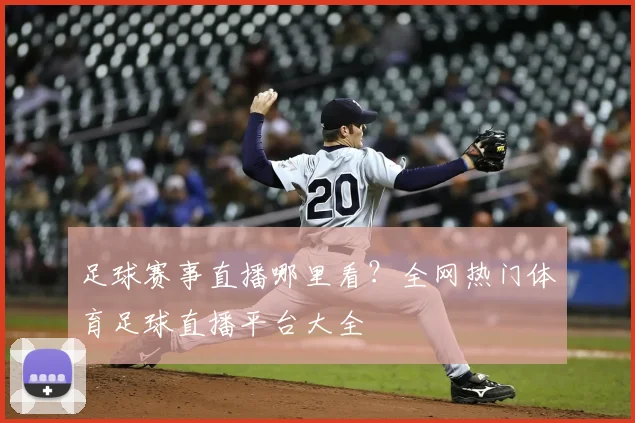 足球赛事直播哪里看？全网热门体育足球直播平台大全