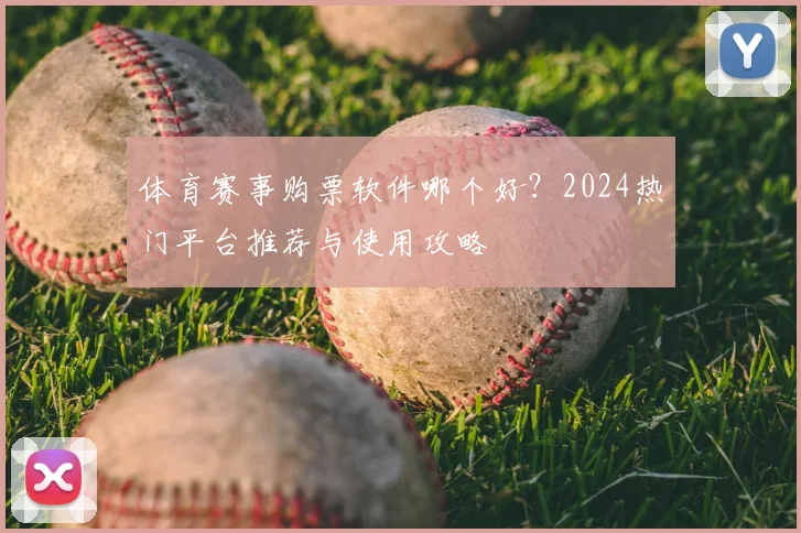 体育赛事购票软件哪个好?2024热门平台推荐与使用攻略