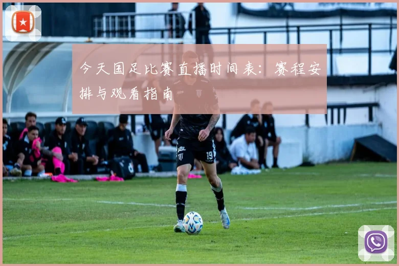 今天国足比赛直播时间表：赛程安排与观看指南