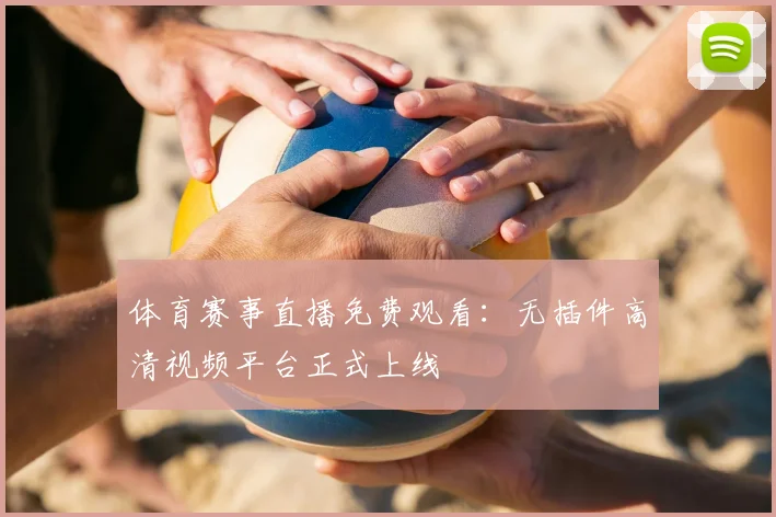 体育赛事直播免费观看:无插件高清视频平台正式上线