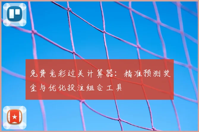 免费竞彩过关计算器：精准预测奖金与优化投注组合工具