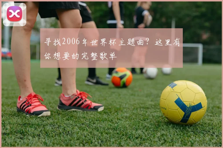 寻找2006年世界杯主题曲？这里有你想要的完整歌单