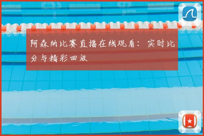 阿森纳比赛直播在线观看：实时比分与精彩回放