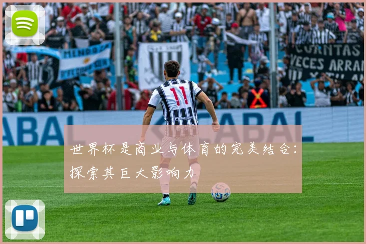 世界杯是商业与体育的完美结合：探索其巨大影响力