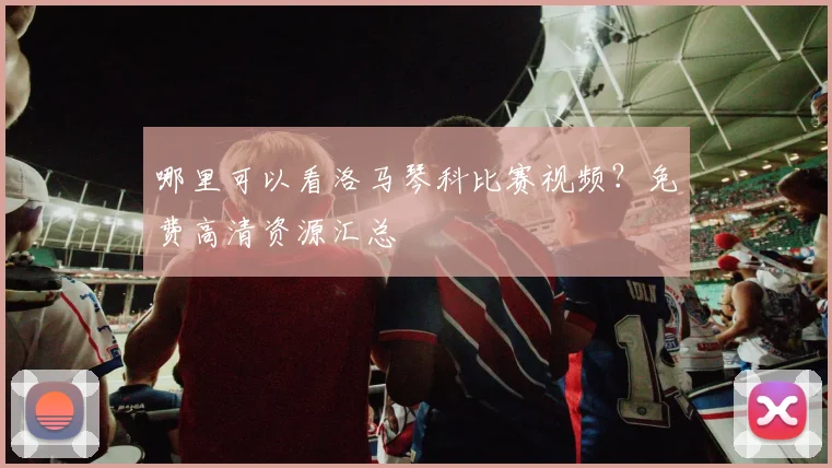 哪里可以看洛马琴科比赛视频？免费高清资源汇总