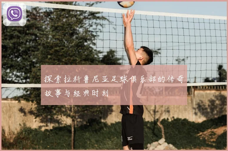探索拉科鲁尼亚足球俱乐部的传奇故事与经典时刻