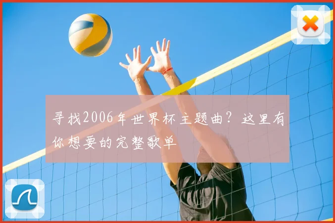 寻找2006年世界杯主题曲？这里有你想要的完整歌单